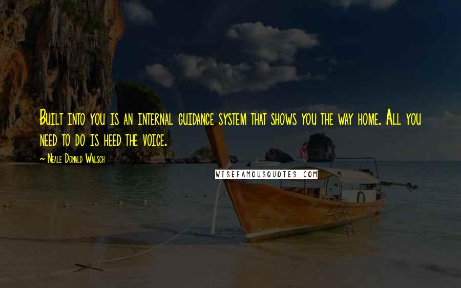 Neale Donald Walsch Quotes: Built into you is an internal guidance system that shows you the way home. All you need to do is heed the voice.