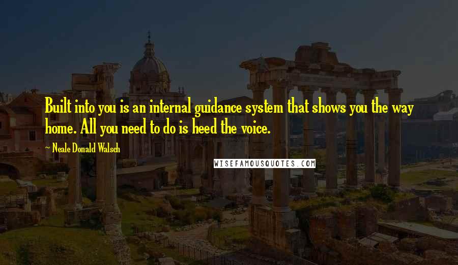 Neale Donald Walsch Quotes: Built into you is an internal guidance system that shows you the way home. All you need to do is heed the voice.