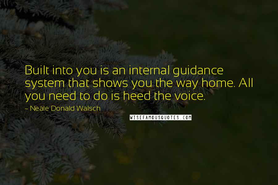 Neale Donald Walsch Quotes: Built into you is an internal guidance system that shows you the way home. All you need to do is heed the voice.