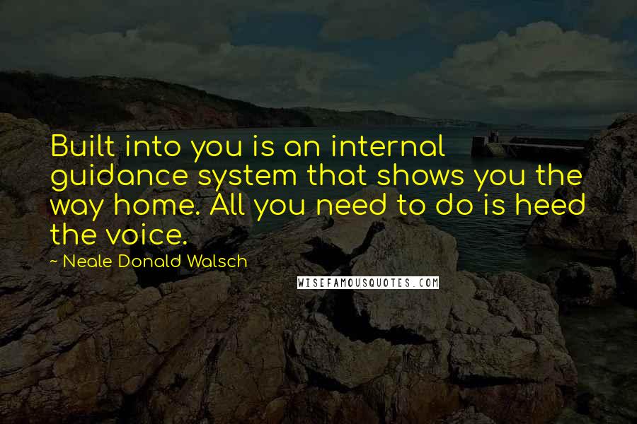 Neale Donald Walsch Quotes: Built into you is an internal guidance system that shows you the way home. All you need to do is heed the voice.