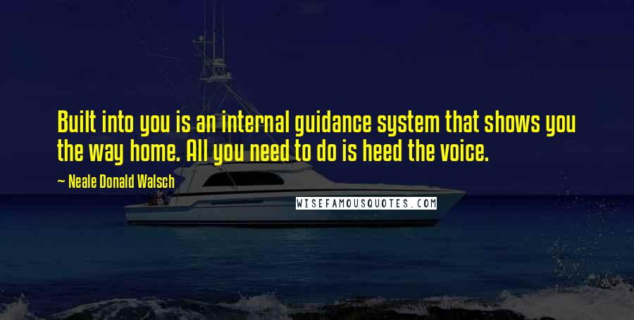 Neale Donald Walsch Quotes: Built into you is an internal guidance system that shows you the way home. All you need to do is heed the voice.