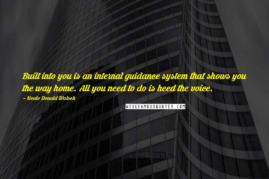 Neale Donald Walsch Quotes: Built into you is an internal guidance system that shows you the way home. All you need to do is heed the voice.