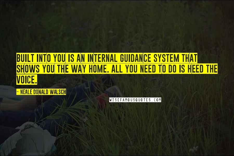 Neale Donald Walsch Quotes: Built into you is an internal guidance system that shows you the way home. All you need to do is heed the voice.