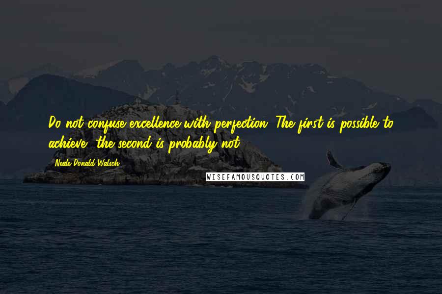 Neale Donald Walsch Quotes: Do not confuse excellence with perfection. The first is possible to achieve, the second is probably not.