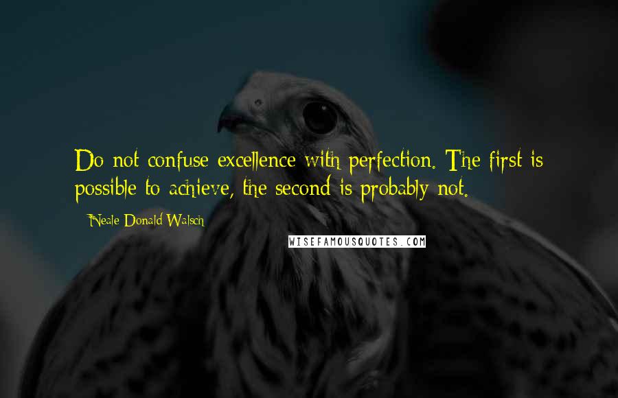 Neale Donald Walsch Quotes: Do not confuse excellence with perfection. The first is possible to achieve, the second is probably not.