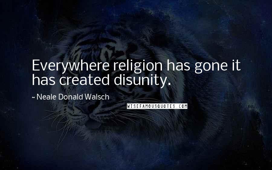 Neale Donald Walsch Quotes: Everywhere religion has gone it has created disunity.
