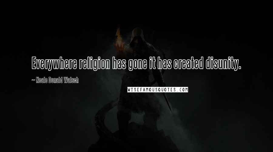 Neale Donald Walsch Quotes: Everywhere religion has gone it has created disunity.