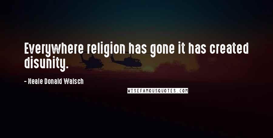 Neale Donald Walsch Quotes: Everywhere religion has gone it has created disunity.