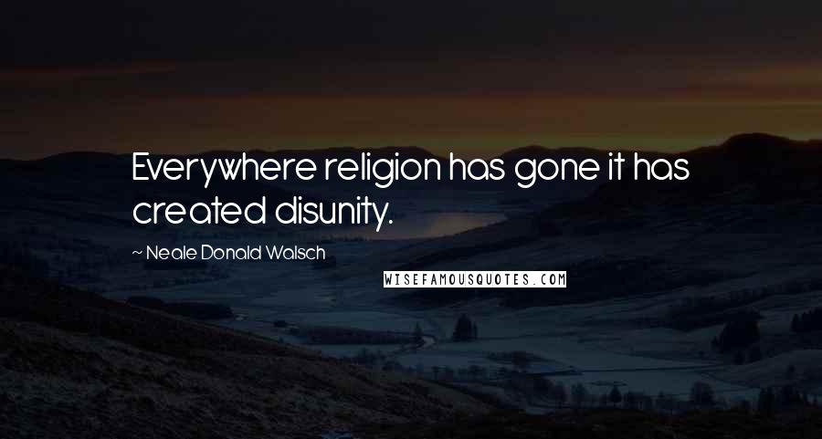 Neale Donald Walsch Quotes: Everywhere religion has gone it has created disunity.