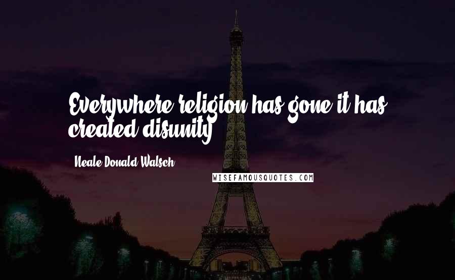 Neale Donald Walsch Quotes: Everywhere religion has gone it has created disunity.