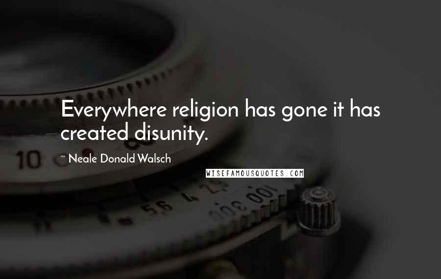 Neale Donald Walsch Quotes: Everywhere religion has gone it has created disunity.