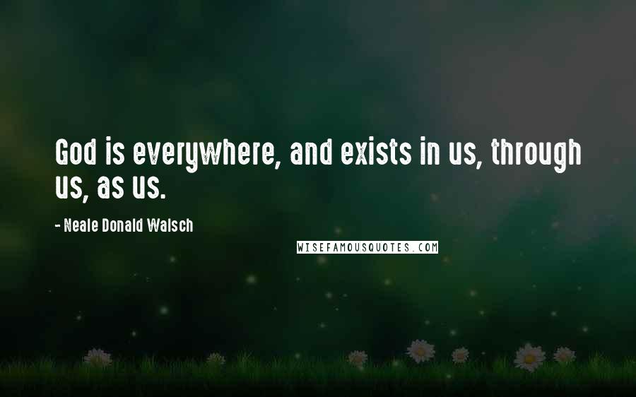 Neale Donald Walsch Quotes: God is everywhere, and exists in us, through us, as us.