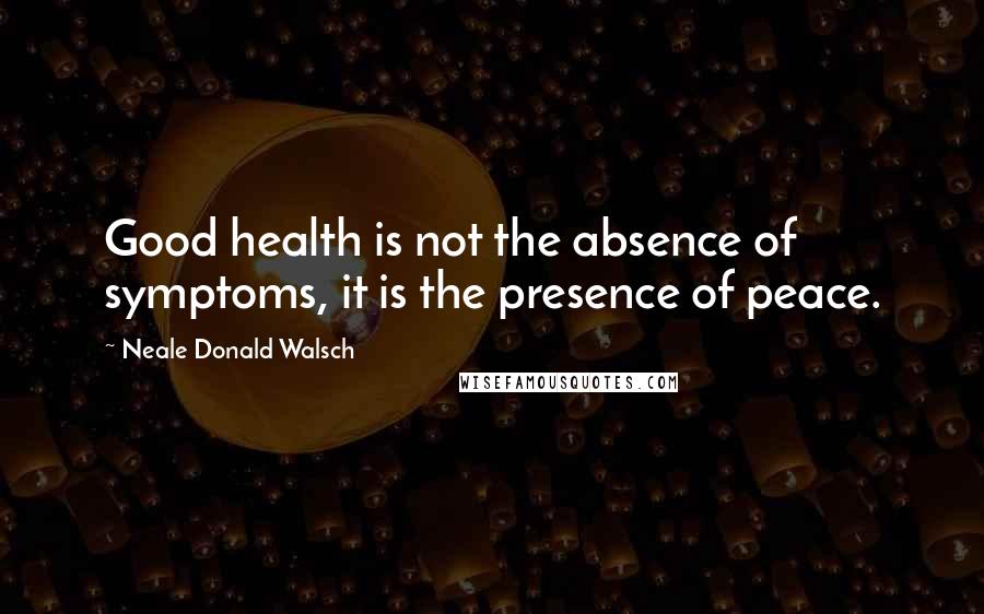 Neale Donald Walsch Quotes: Good health is not the absence of symptoms, it is the presence of peace.