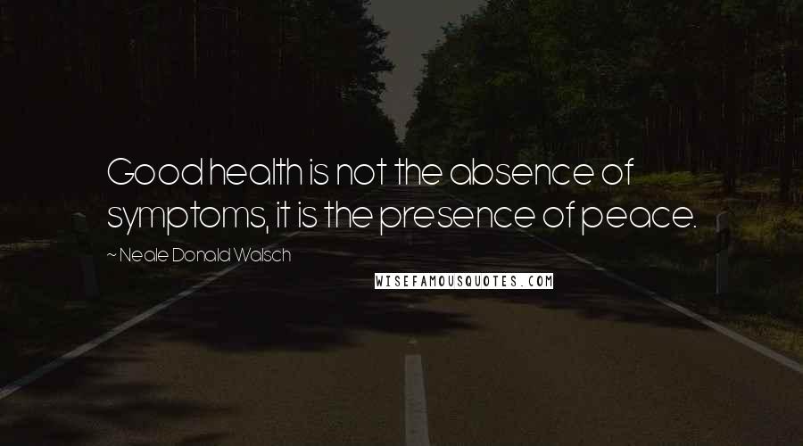 Neale Donald Walsch Quotes: Good health is not the absence of symptoms, it is the presence of peace.