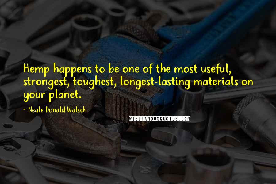 Neale Donald Walsch Quotes: Hemp happens to be one of the most useful, strongest, toughest, longest-lasting materials on your planet.