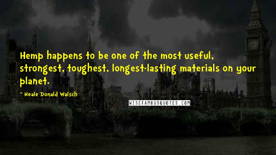 Neale Donald Walsch Quotes: Hemp happens to be one of the most useful, strongest, toughest, longest-lasting materials on your planet.