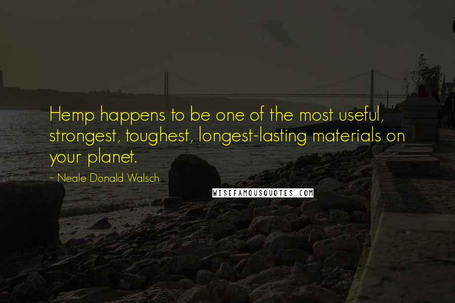 Neale Donald Walsch Quotes: Hemp happens to be one of the most useful, strongest, toughest, longest-lasting materials on your planet.