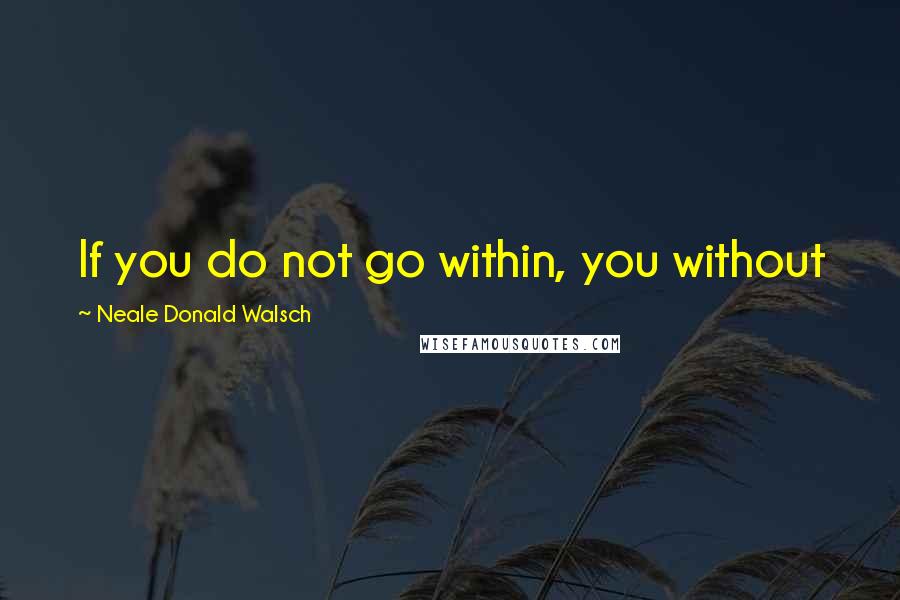 Neale Donald Walsch Quotes: If you do not go within, you without