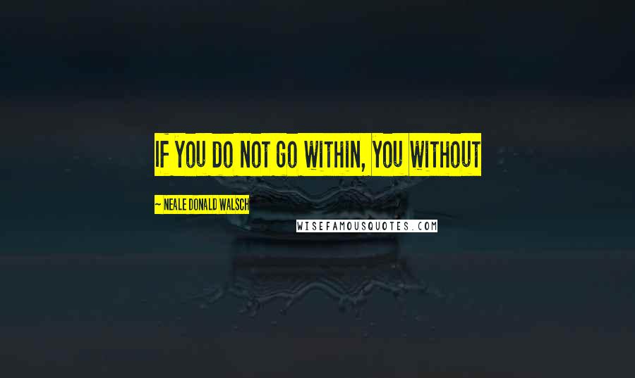 Neale Donald Walsch Quotes: If you do not go within, you without