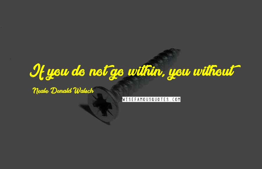 Neale Donald Walsch Quotes: If you do not go within, you without