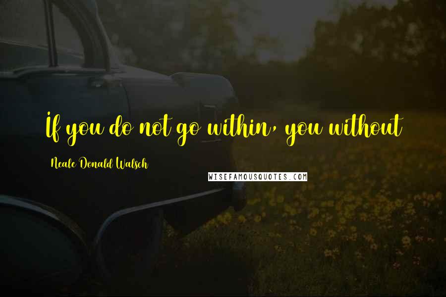 Neale Donald Walsch Quotes: If you do not go within, you without