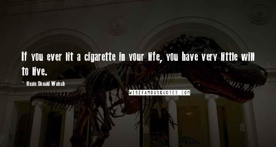 Neale Donald Walsch Quotes: If you ever lit a cigarette in your life, you have very little will to live.