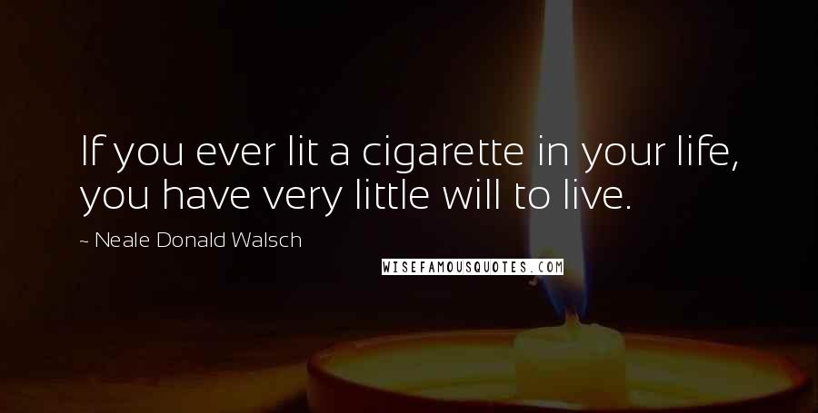 Neale Donald Walsch Quotes: If you ever lit a cigarette in your life, you have very little will to live.