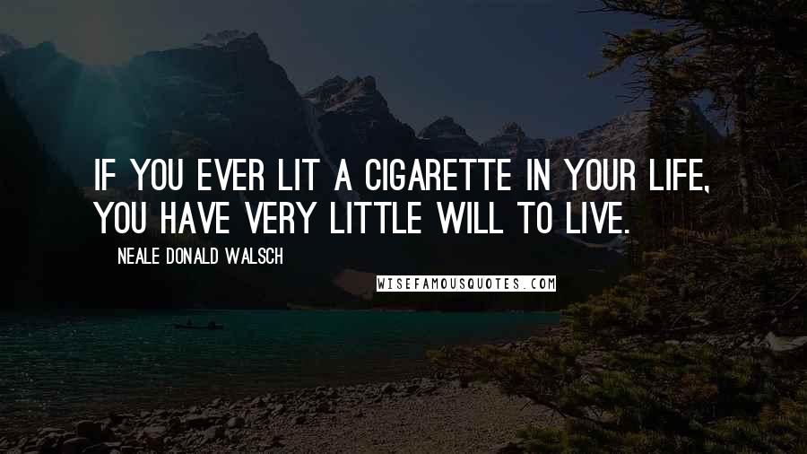 Neale Donald Walsch Quotes: If you ever lit a cigarette in your life, you have very little will to live.