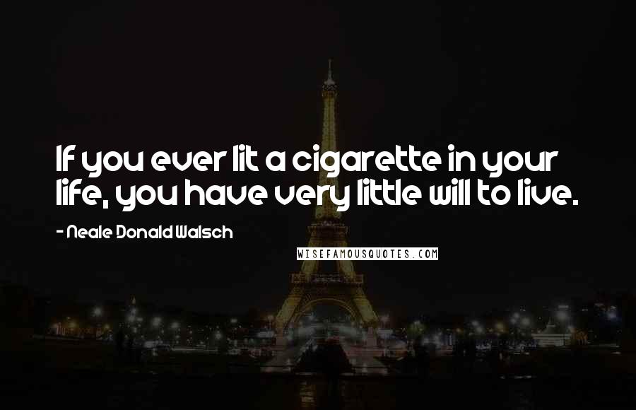 Neale Donald Walsch Quotes: If you ever lit a cigarette in your life, you have very little will to live.