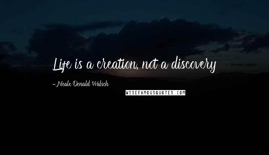 Neale Donald Walsch Quotes: Life is a creation, not a discovery