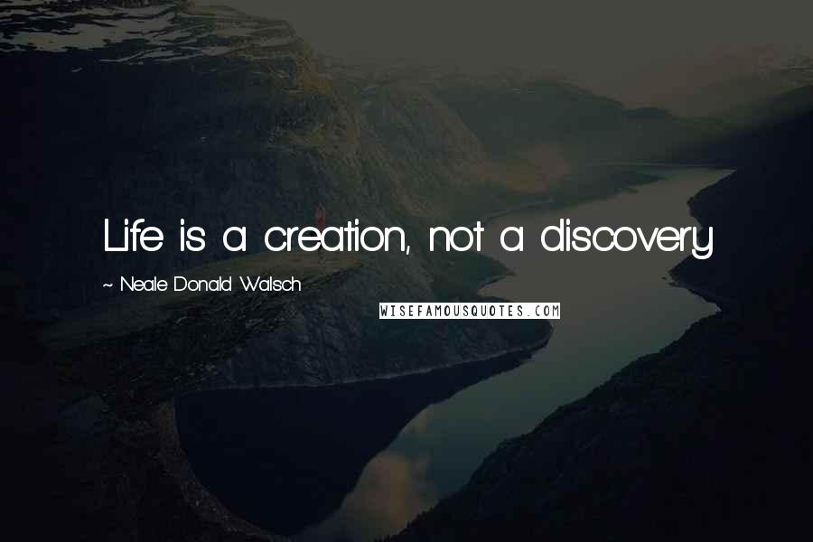 Neale Donald Walsch Quotes: Life is a creation, not a discovery