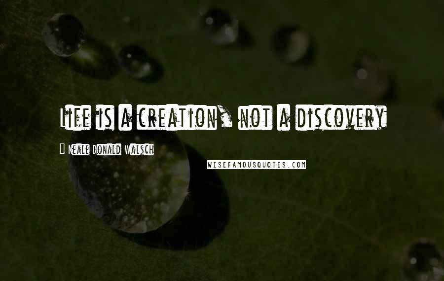 Neale Donald Walsch Quotes: Life is a creation, not a discovery