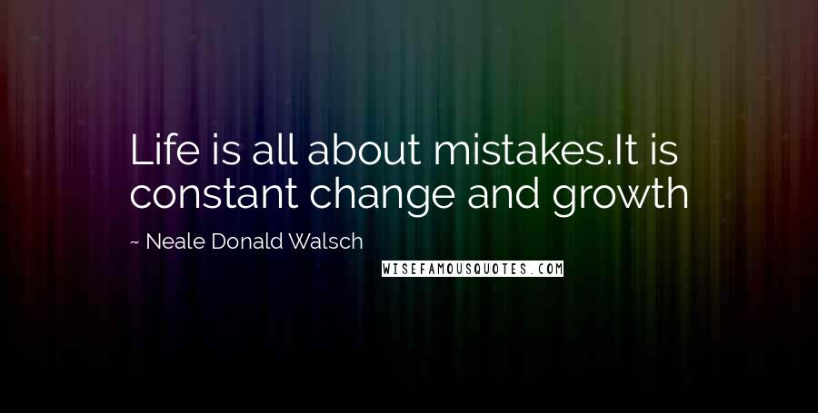 Neale Donald Walsch Quotes: Life is all about mistakes.It is constant change and growth