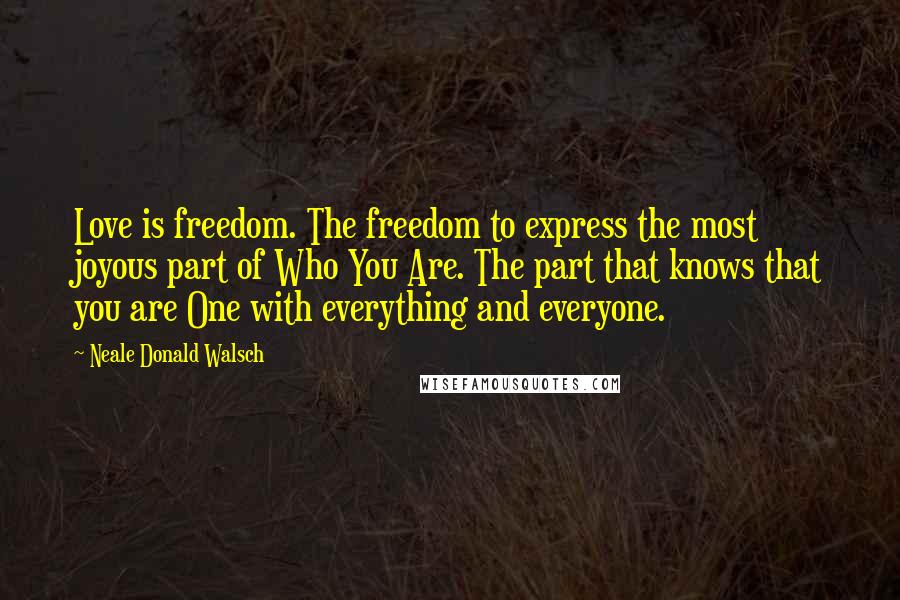 Neale Donald Walsch Quotes: Love is freedom. The freedom to express the most joyous part of Who You Are. The part that knows that you are One with everything and everyone.