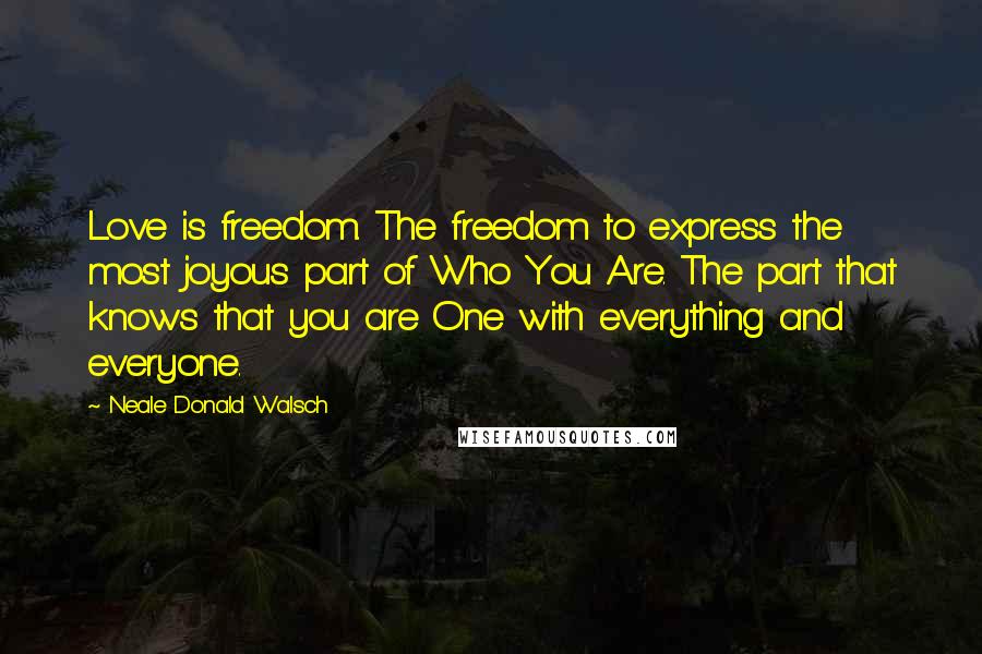 Neale Donald Walsch Quotes: Love is freedom. The freedom to express the most joyous part of Who You Are. The part that knows that you are One with everything and everyone.