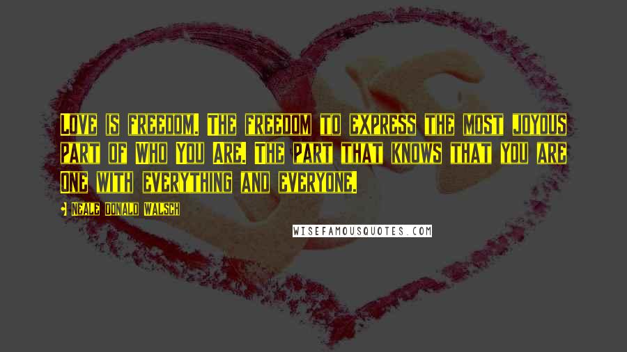 Neale Donald Walsch Quotes: Love is freedom. The freedom to express the most joyous part of Who You Are. The part that knows that you are One with everything and everyone.