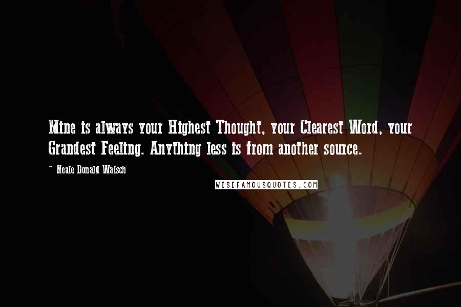 Neale Donald Walsch Quotes: Mine is always your Highest Thought, your Clearest Word, your Grandest Feeling. Anything less is from another source.