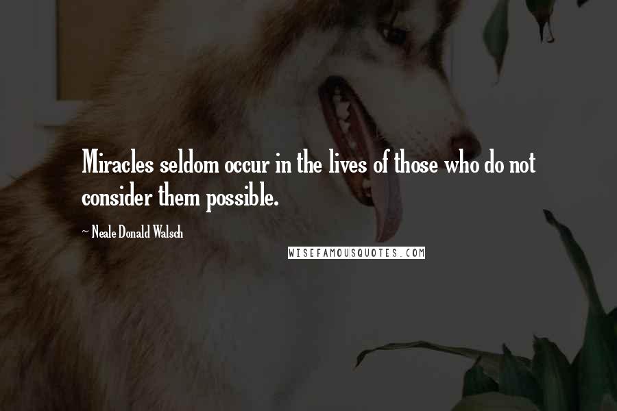 Neale Donald Walsch Quotes: Miracles seldom occur in the lives of those who do not consider them possible.