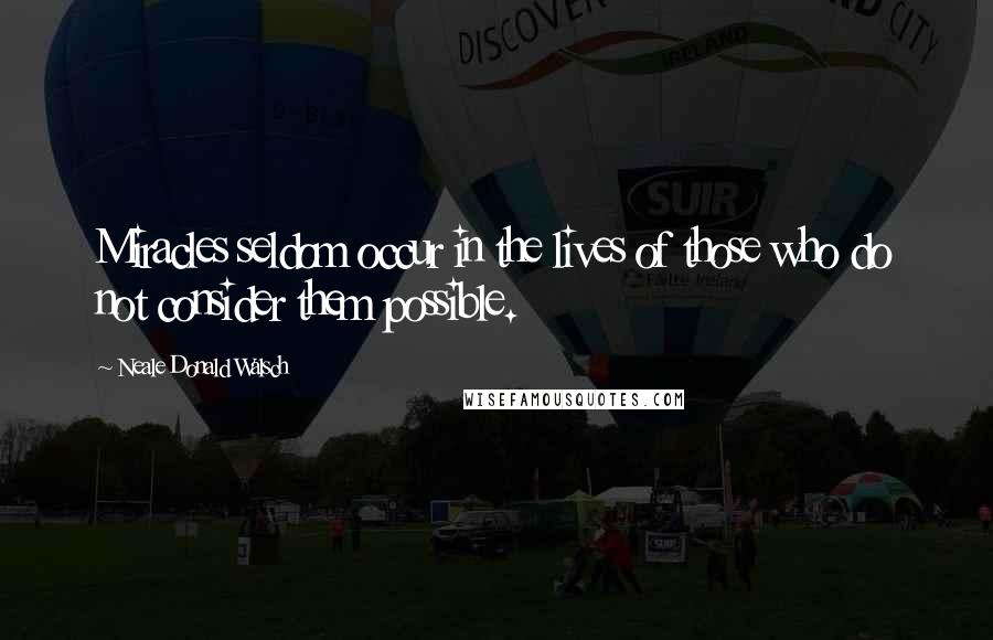 Neale Donald Walsch Quotes: Miracles seldom occur in the lives of those who do not consider them possible.