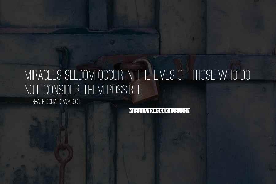 Neale Donald Walsch Quotes: Miracles seldom occur in the lives of those who do not consider them possible.