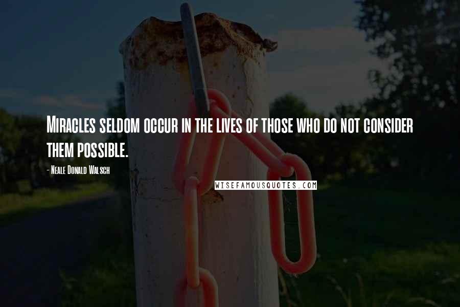 Neale Donald Walsch Quotes: Miracles seldom occur in the lives of those who do not consider them possible.