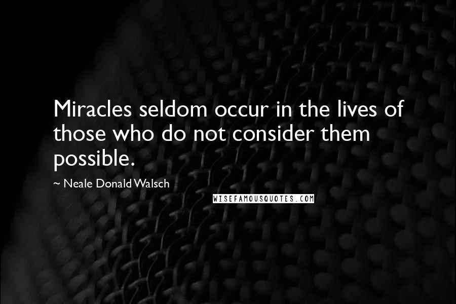 Neale Donald Walsch Quotes: Miracles seldom occur in the lives of those who do not consider them possible.