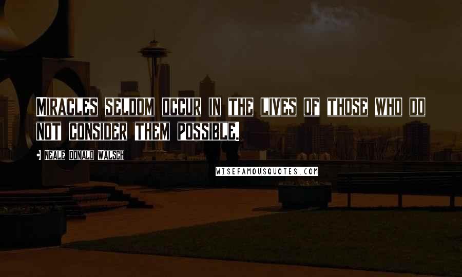 Neale Donald Walsch Quotes: Miracles seldom occur in the lives of those who do not consider them possible.