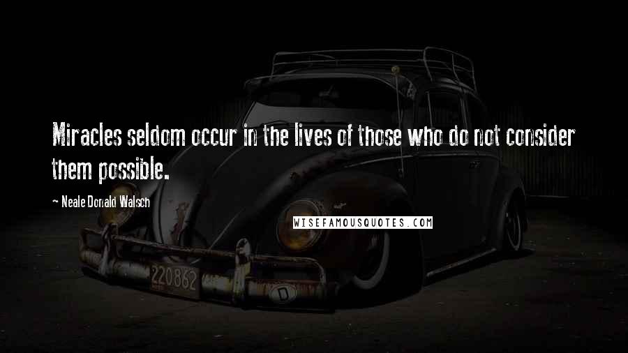 Neale Donald Walsch Quotes: Miracles seldom occur in the lives of those who do not consider them possible.