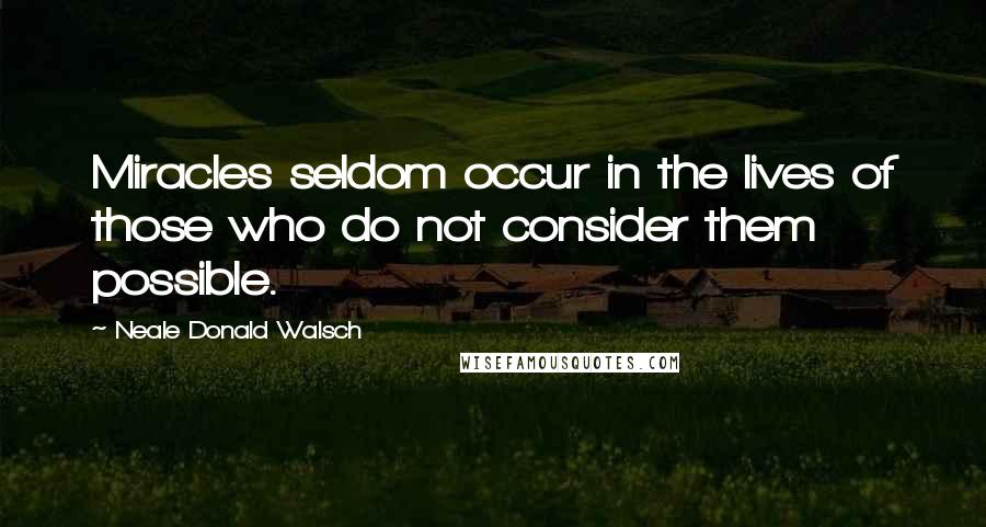 Neale Donald Walsch Quotes: Miracles seldom occur in the lives of those who do not consider them possible.