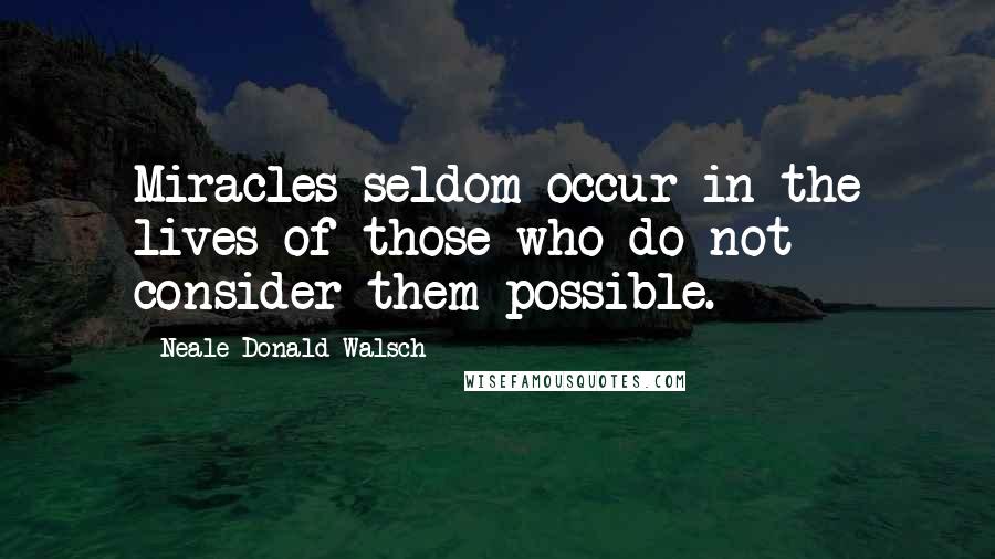 Neale Donald Walsch Quotes: Miracles seldom occur in the lives of those who do not consider them possible.