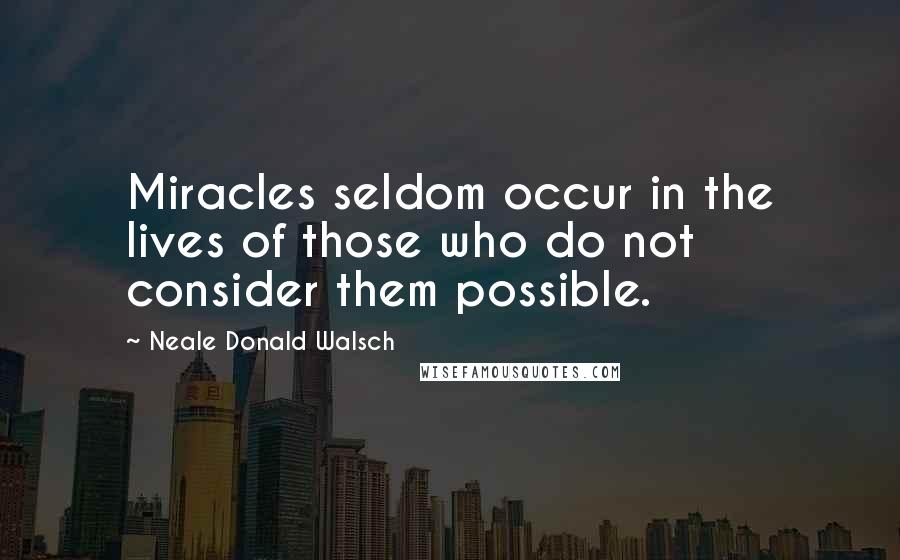 Neale Donald Walsch Quotes: Miracles seldom occur in the lives of those who do not consider them possible.