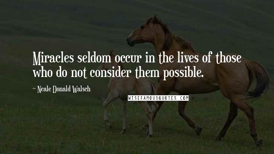 Neale Donald Walsch Quotes: Miracles seldom occur in the lives of those who do not consider them possible.