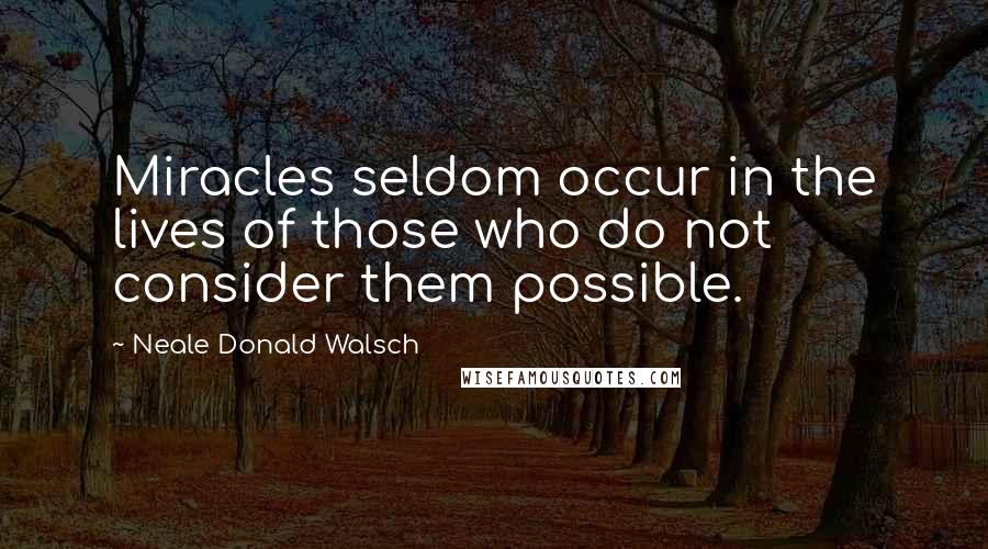 Neale Donald Walsch Quotes: Miracles seldom occur in the lives of those who do not consider them possible.