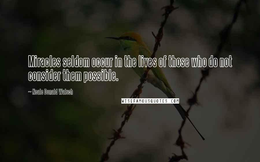 Neale Donald Walsch Quotes: Miracles seldom occur in the lives of those who do not consider them possible.